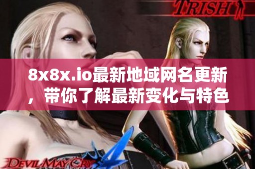 8x8x.io最新地域网名更新，带你了解最新变化与特色