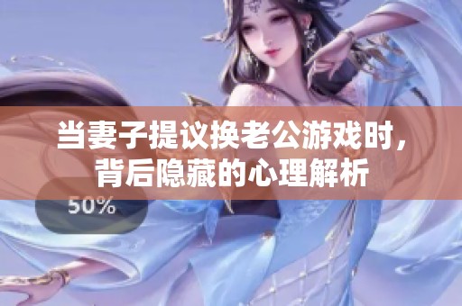 当妻子提议换老公游戏时，背后隐藏的心理解析