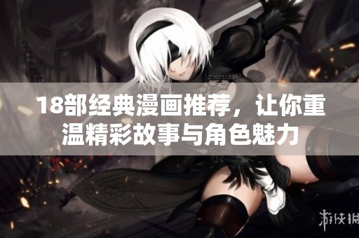 18部经典漫画推荐，让你重温精彩故事与角色魅力