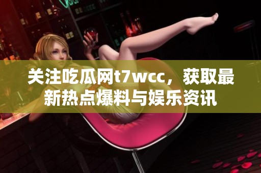 关注吃瓜网t7wcc，获取最新热点爆料与娱乐资讯