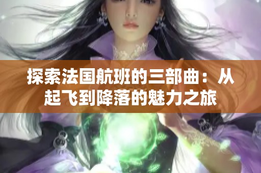 探索法国航班的三部曲：从起飞到降落的魅力之旅