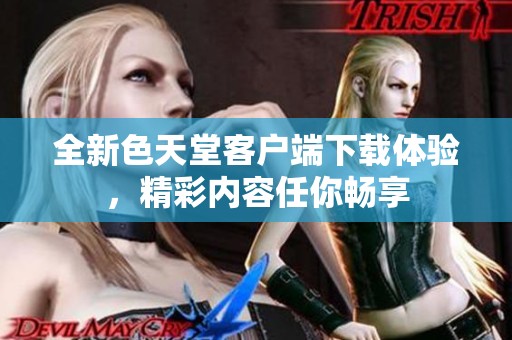 全新色天堂客户端下载体验，精彩内容任你畅享