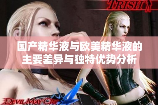 国产精华液与欧美精华液的主要差异与独特优势分析