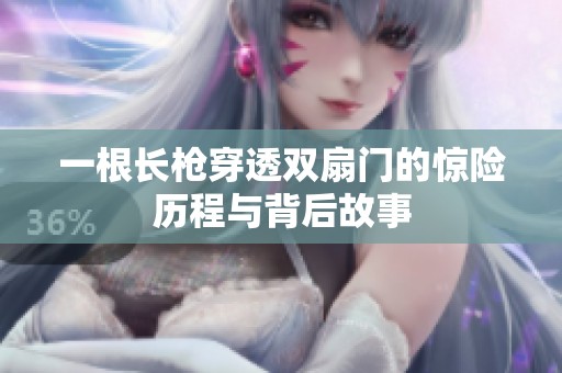 一根长枪穿透双扇门的惊险历程与背后故事
