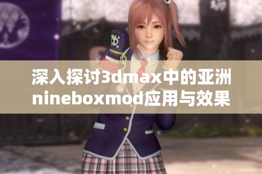 深入探讨3dmax中的亚洲nineboxmod应用与效果分析