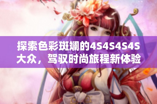 探索色彩斑斓的4S4S4S4S大众，驾驭时尚旅程新体验