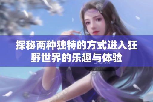 探秘两种独特的方式进入狂野世界的乐趣与体验