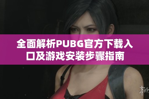 全面解析PUBG官方下载入口及游戏安装步骤指南