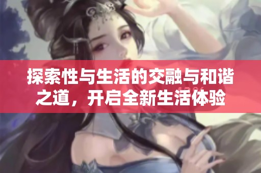 探索性与生活的交融与和谐之道，开启全新生活体验