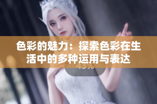 色彩的魅力：探索色彩在生活中的多种运用与表达