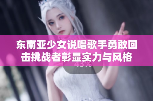 东南亚少女说唱歌手勇敢回击挑战者彰显实力与风格