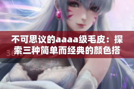 不可思议的aaaa级毛皮：探索三种简单而经典的颜色搭配