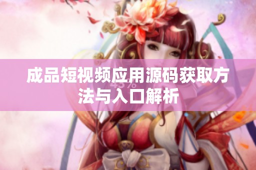 成品短视频应用源码获取方法与入口解析