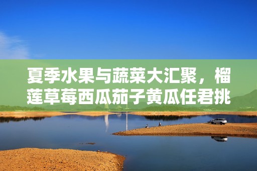 夏季水果与蔬菜大汇聚，榴莲草莓西瓜茄子黄瓜任君挑选