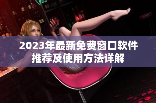2023年最新免费窗口软件推荐及使用方法详解