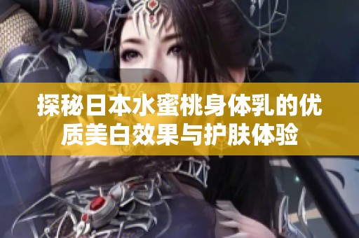 探秘日本水蜜桃身体乳的优质美白效果与护肤体验