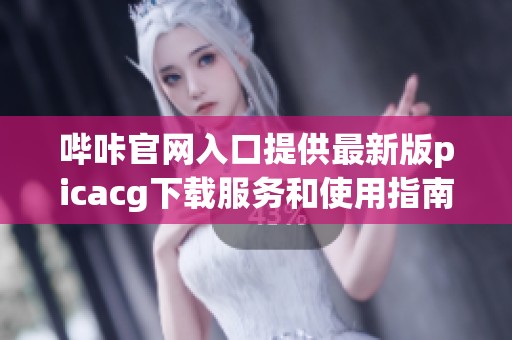 哔咔官网入口提供最新版picacg下载服务和使用指南