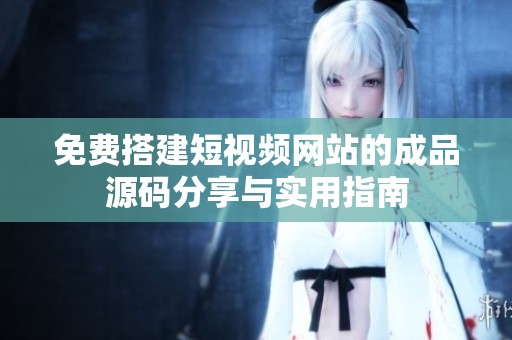 免费搭建短视频网站的成品源码分享与实用指南