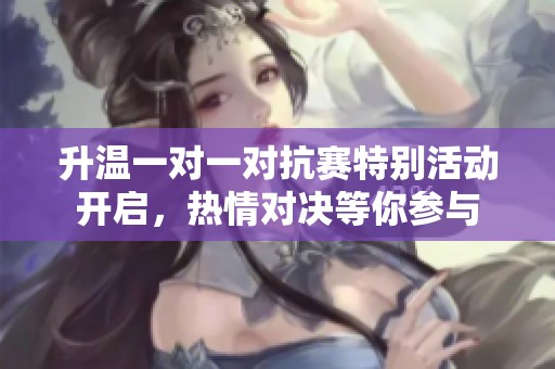 升温一对一对抗赛特别活动开启，热情对决等你参与