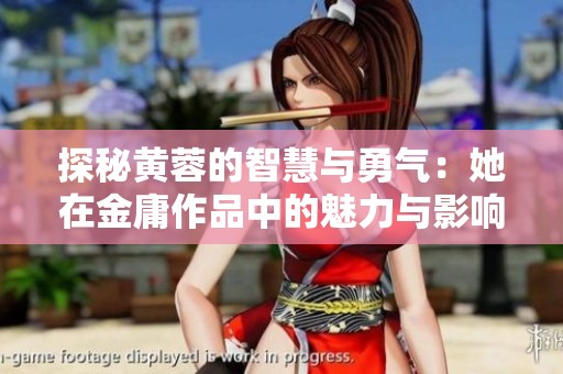 探秘黄蓉的智慧与勇气：她在金庸作品中的魅力与影响