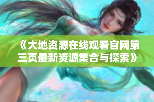 《大地资源在线观看官网第三页最新资源集合与探索》