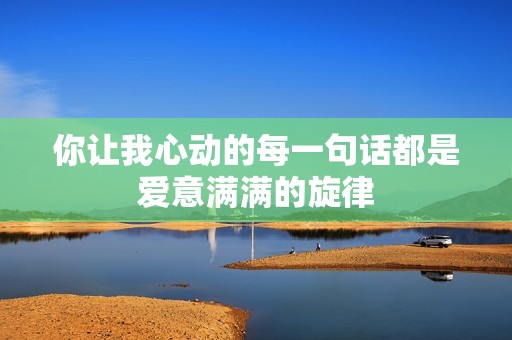 你让我心动的每一句话都是爱意满满的旋律