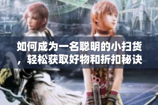 如何成为一名聪明的小扫货，轻松获取好物和折扣秘诀