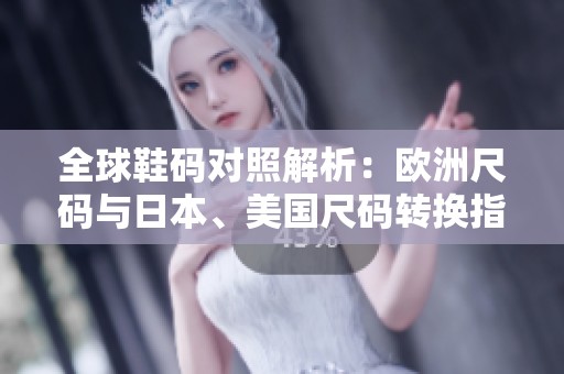 全球鞋码对照解析：欧洲尺码与日本、美国尺码转换指南