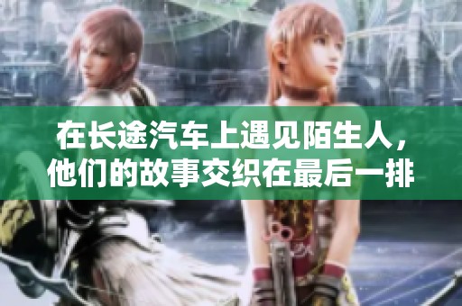 在长途汽车上遇见陌生人，他们的故事交织在最后一排