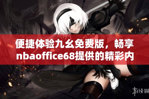 便捷体验九幺免费版，畅享nbaoffice68提供的精彩内容