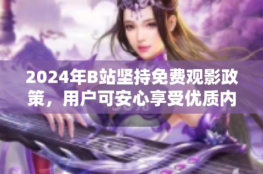 2024年B站坚持免费观影政策，用户可安心享受优质内容