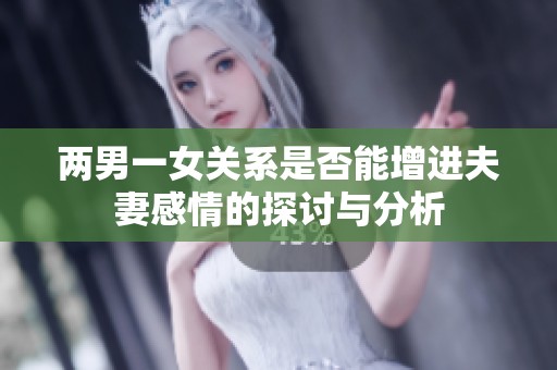 两男一女关系是否能增进夫妻感情的探讨与分析