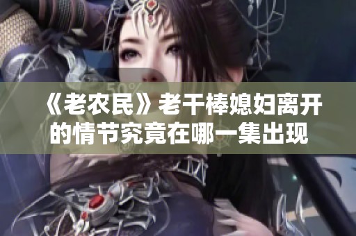《老农民》老干棒媳妇离开的情节究竟在哪一集出现