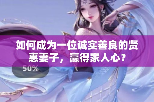 如何成为一位诚实善良的贤惠妻子，赢得家人心？