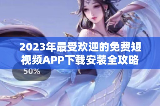 2023年最受欢迎的免费短视频APP下载安装全攻略
