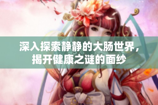深入探索静静的大肠世界，揭开健康之谜的面纱