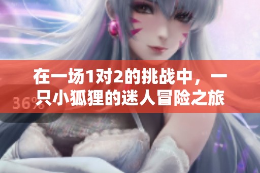 在一场1对2的挑战中，一只小狐狸的迷人冒险之旅