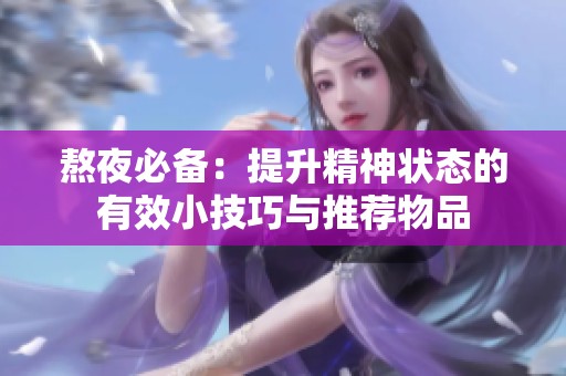 熬夜必备：提升精神状态的有效小技巧与推荐物品