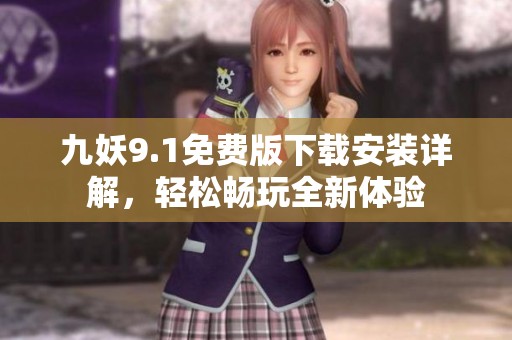 九妖9.1免费版下载安装详解，轻松畅玩全新体验