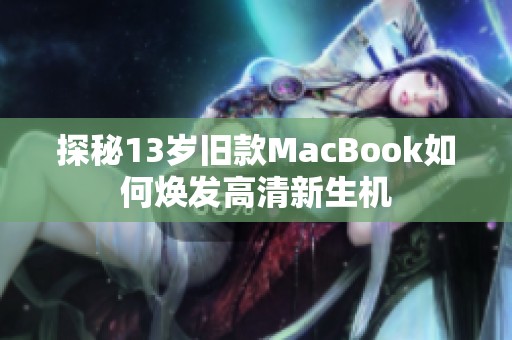 探秘13岁旧款MacBook如何焕发高清新生机