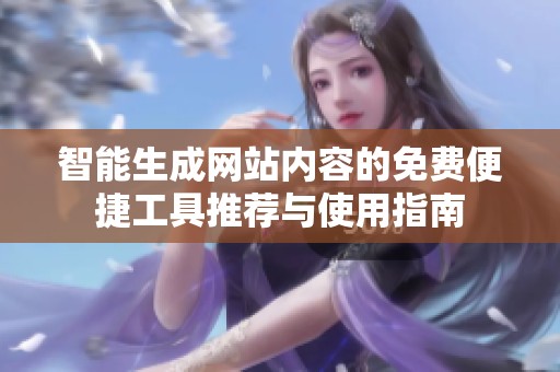 智能生成网站内容的免费便捷工具推荐与使用指南