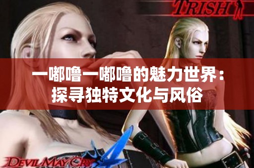 一嘟噜一嘟噜的魅力世界：探寻独特文化与风俗