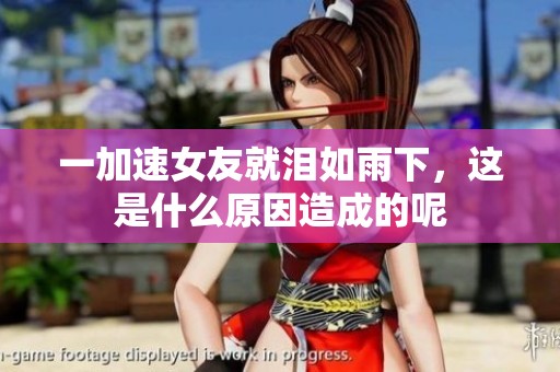 一加速女友就泪如雨下，这是什么原因造成的呢
