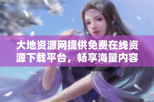 大地资源网提供免费在线资源下载平台，畅享海量内容