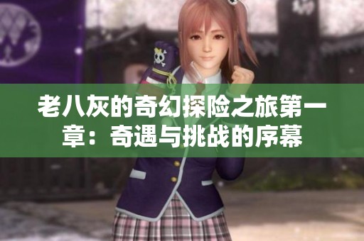 老八灰的奇幻探险之旅第一章：奇遇与挑战的序幕