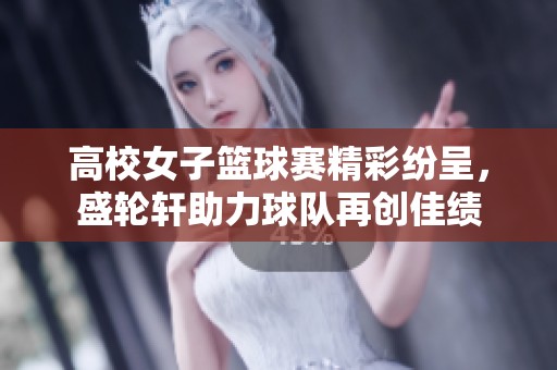 高校女子篮球赛精彩纷呈，盛轮轩助力球队再创佳绩