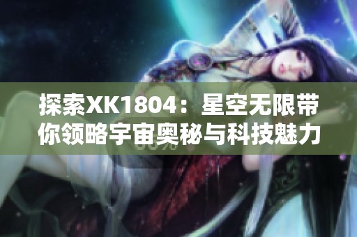 探索XK1804：星空无限带你领略宇宙奥秘与科技魅力