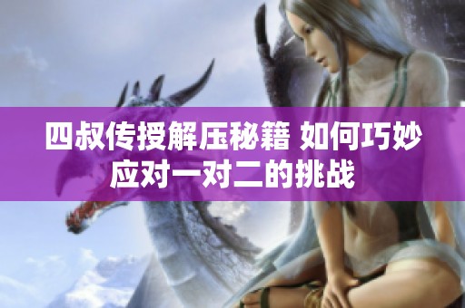 四叔传授解压秘籍 如何巧妙应对一对二的挑战