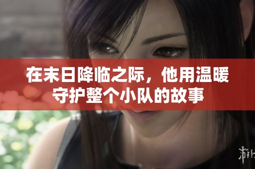 在末日降临之际，他用温暖守护整个小队的故事