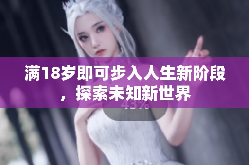 满18岁即可步入人生新阶段，探索未知新世界